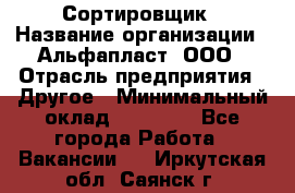 Сортировщик › Название организации ­ Альфапласт, ООО › Отрасль предприятия ­ Другое › Минимальный оклад ­ 15 000 - Все города Работа » Вакансии   . Иркутская обл.,Саянск г.